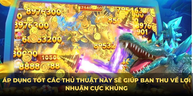 Áp dụng tốt các thủ thuật này sẽ giúp bạn thu về lợi nhuận cực khủng