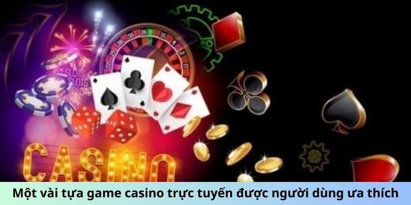 Một vài tựa game casino trực tuyến được người dùng ưa thích