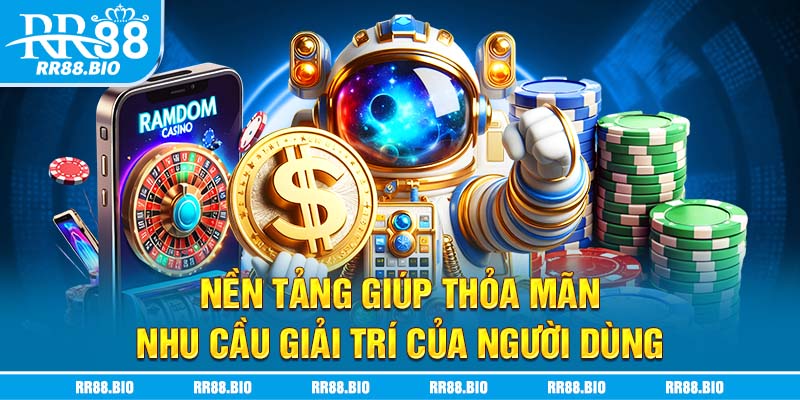 Nền tảng giúp thỏa mãn nhu cầu giải trí của người dùng