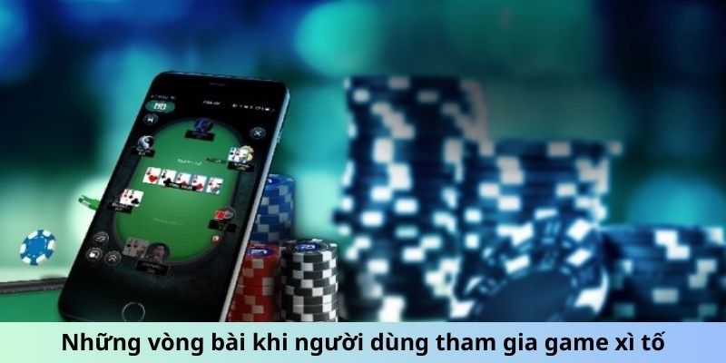 Những vòng bài khi người dùng tham gia game xì tố